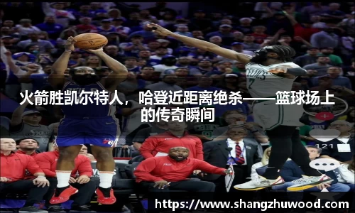 火箭胜凯尔特人，哈登近距离绝杀——篮球场上的传奇瞬间