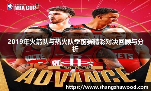 2019年火箭队与热火队季前赛精彩对决回顾与分析