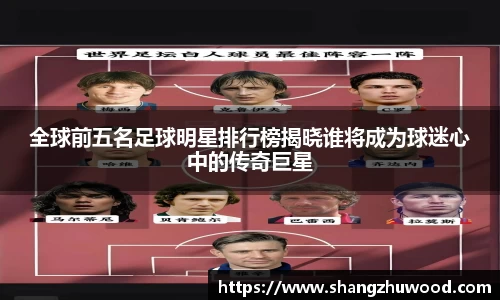 全球前五名足球明星排行榜揭晓谁将成为球迷心中的传奇巨星